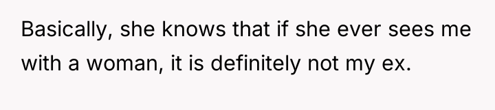 Basically, she knows that if she ever sees me with...