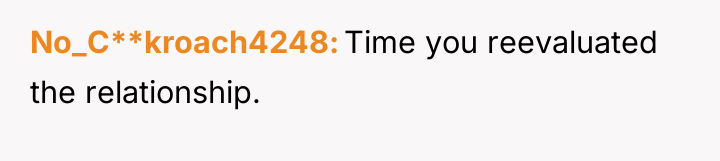 No_C**kroach4248 Time you reevaluated the relationship.