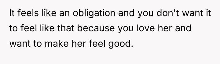 It feels like an obligation and you don't want it...