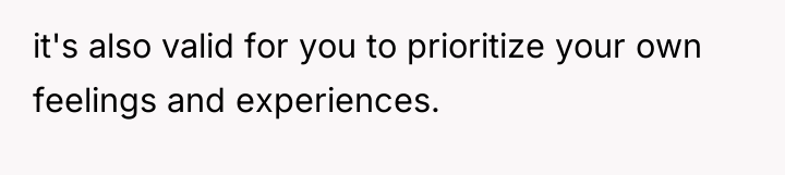 it's also valid for you to prioritize your own feelings...