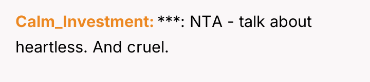 Calm_Investment ***: NTA - talk about heartless. And cruel.