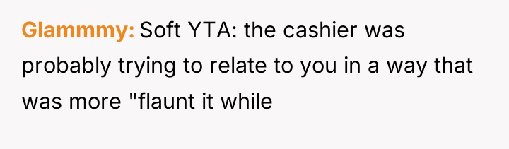 Glammmy Soft YTA: the cashier was probably trying to relate...