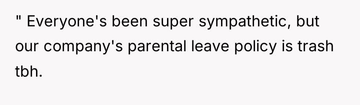 " Everyone's been super sympathetic, but our company's parental leave...