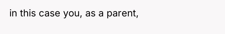 in this case you, as a parent,