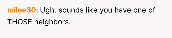 milee30 Ugh, sounds like you have one of THOSE neighbors.