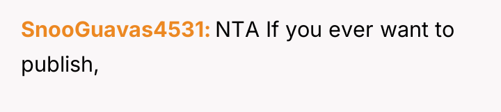 SnooGuavas4531 NTA If you ever want to publish,