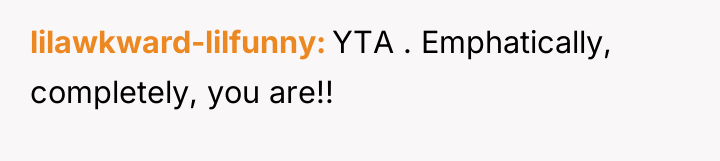 lilawkward-lilfunny YTA . Emphatically, completely, you are!!