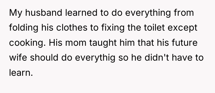 My husband learned to do everything from folding his clothes...