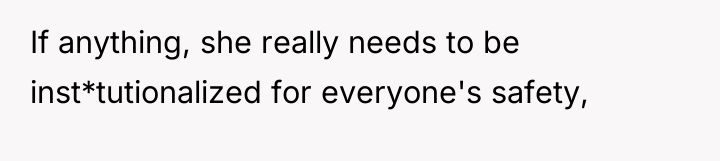 If anything, she really needs to be inst*tutionalized for everyone's...