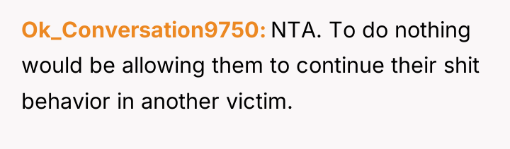 Ok_Conversation9750 NTA. To do nothing would be allowing them to...