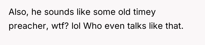 Also, he sounds like some old timey preacher, wtf? lol...