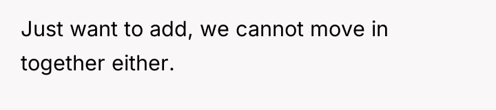 Just want to add, we cannot move in together either.