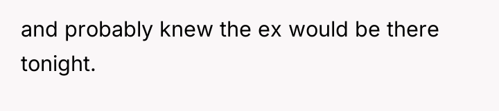 and probably knew the ex would be there tonight.