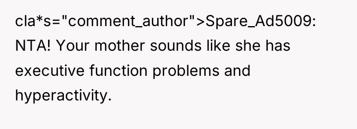 cla*s="comment_author">Spare_Ad5009: NTA! Your mother sounds like she has executive function...