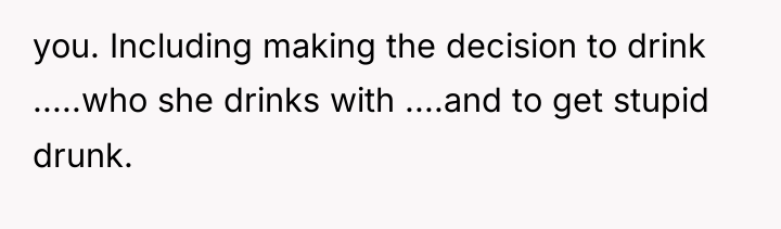 you. Including making the decision to drink .....who she drinks...