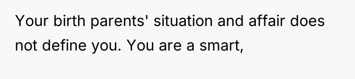 Your birth parents' situation and affair does not define you....