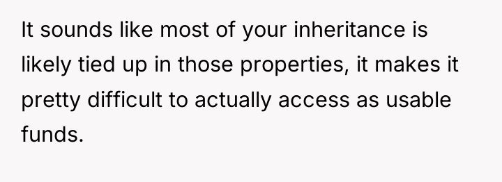 It sounds like most of your inheritance is likely tied...