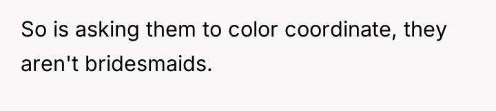 So is asking them to color coordinate, they aren't bridesmaids.
