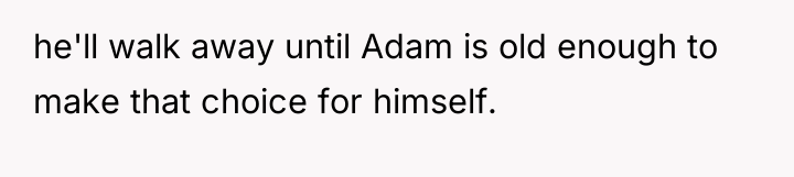 he'll walk away until Adam is old enough to make...