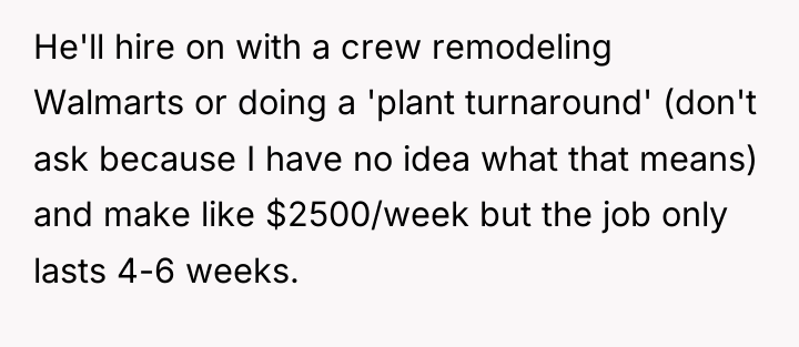 He'll hire on with a crew remodeling Walmarts or doing...