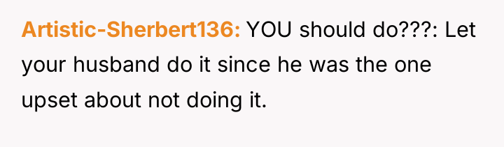 Artistic-Sherbert136 YOU should do???: Let your husband do it since...