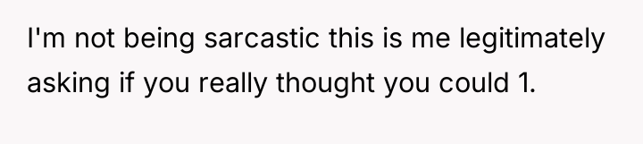 I'm not being sarcastic this is me legitimately asking if...