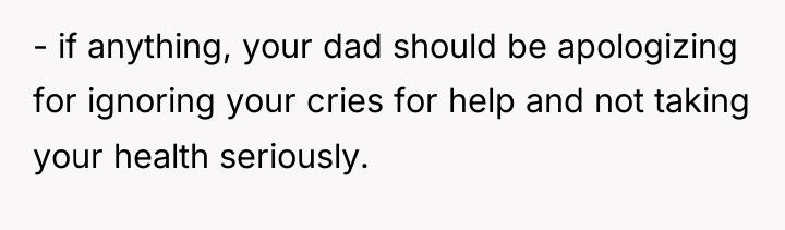 - if anything, your dad should be apologizing for ignoring...