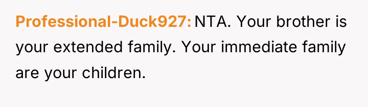 Professional-Duck927 NTA. Your brother is your extended family. Your immediate...