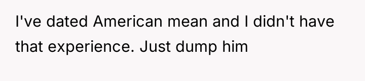 I've dated American mean and I didn't have that experience....