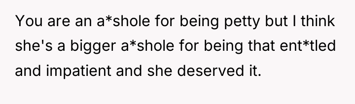 You are an a*shole for being petty but I think...
