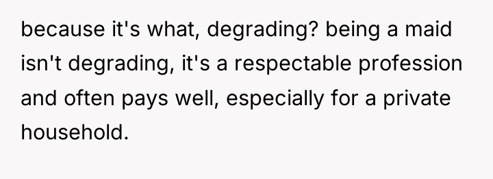 because it's what, degrading? being a maid isn't degrading, it's...