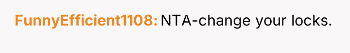 FunnyEfficient1108 NTA-change your locks.