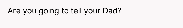 Are you going to tell your Dad?