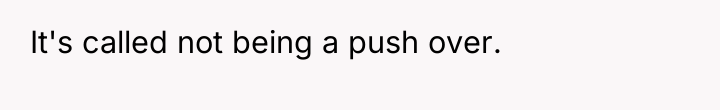 It's called not being a push over.