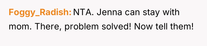 Foggy_Radish NTA. Jenna can stay with mom. There, problem solved!...