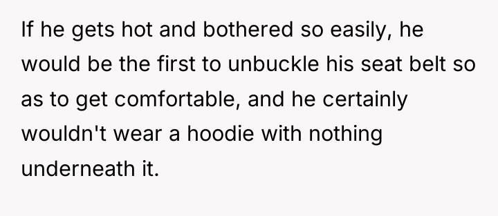 If he gets hot and bothered so easily, he would...