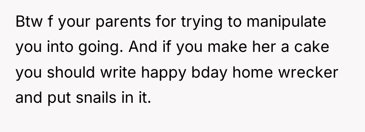 Btw f your parents for trying to manipulate you into...