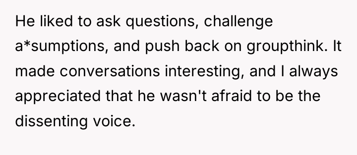 He liked to ask questions, challenge a*sumptions, and push back...