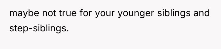 maybe not true for your younger siblings and step-siblings.