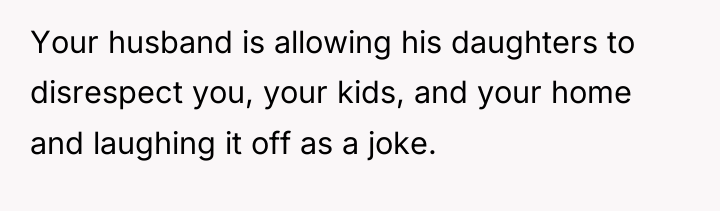 Your husband is allowing his daughters to disrespect you, your...