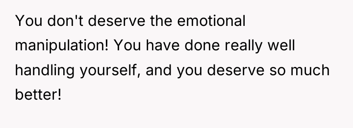 You don't deserve the emotional manipulation! You have done really...
