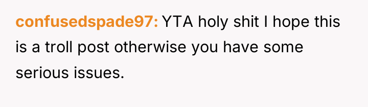 confusedspade97 YTA holy shit I hope this is a troll...
