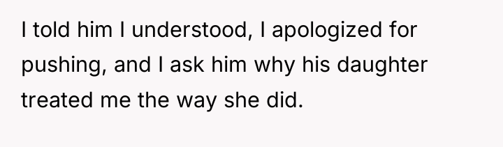 I told him I understood, I apologized for pushing, and...