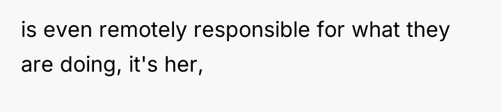 is even remotely responsible for what they are doing, it's...