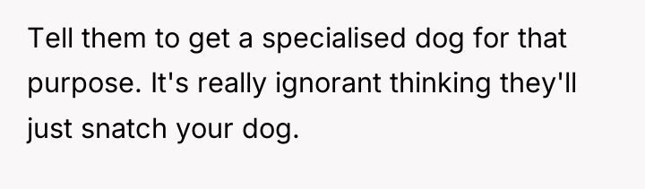 Tell them to get a specialised dog for that purpose....