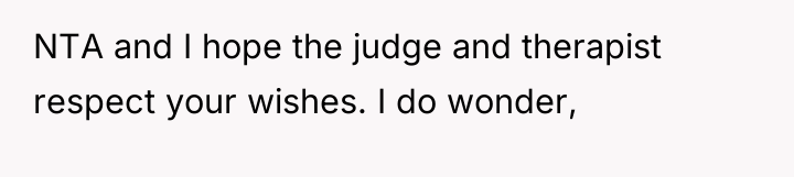NTA and I hope the judge and therapist respect your...