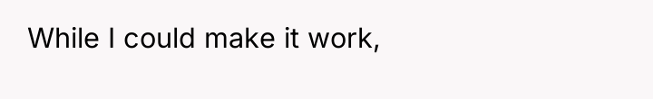 While I could make it work,