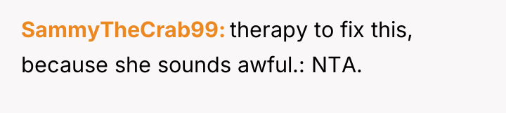 SammyTheCrab99 therapy to fix this, because she sounds awful.: NTA.