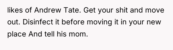 likes of Andrew Tate. Get your shit and move out....