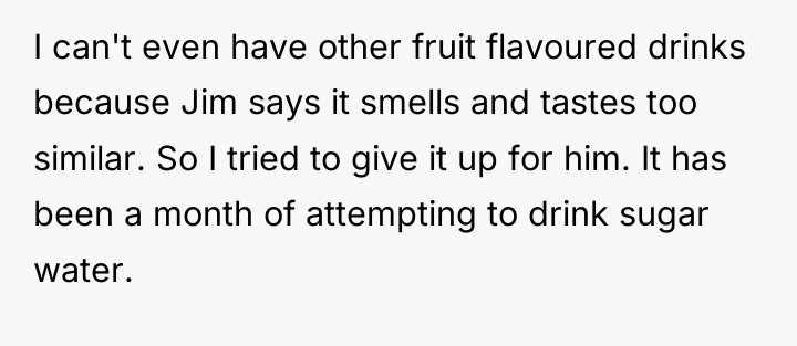 I can't even have other fruit flavoured drinks because Jim...